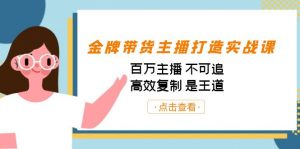 金牌带货主播打造实战课:百万主播 不可追,高效复制 是王道(10节课)-小艾项目网