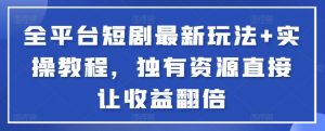 全平台短剧最新玩法+实操教程,独有资源直接让收益翻倍-小艾项目网