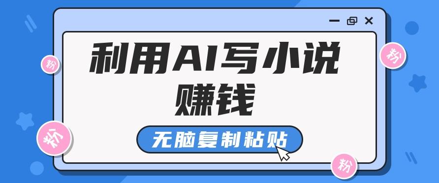 普通人通过AI写小说赚稿费,无脑复制粘贴,单号月入5000+-小艾项目网