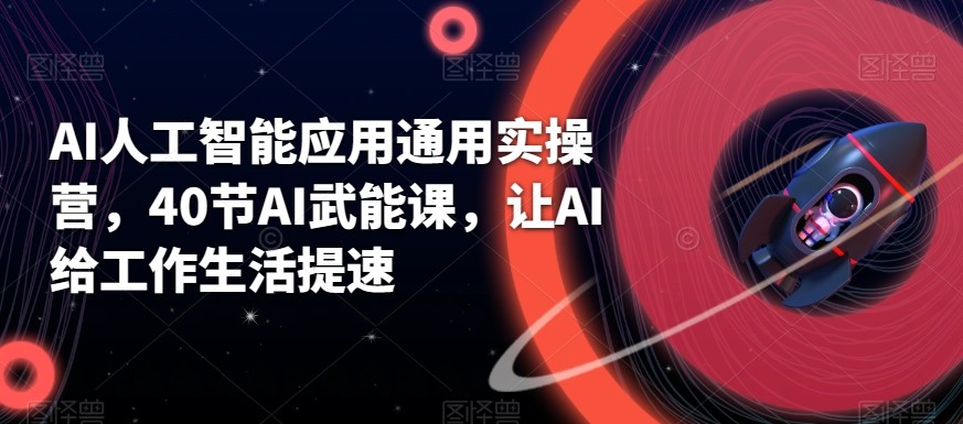 AI人工智能应用通用实操营，40节AI赋能课，让AI给工作生活提速-小艾项目网