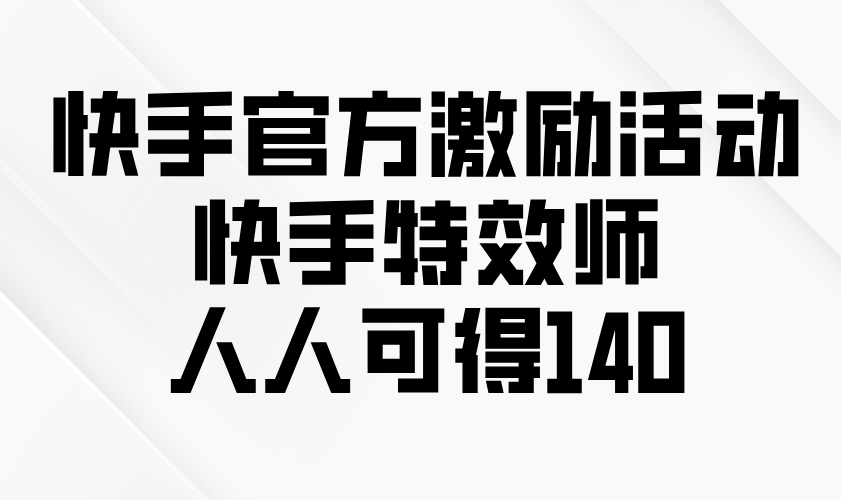 快手官方激励活动-快手特效师，人人可得140-小艾项目网