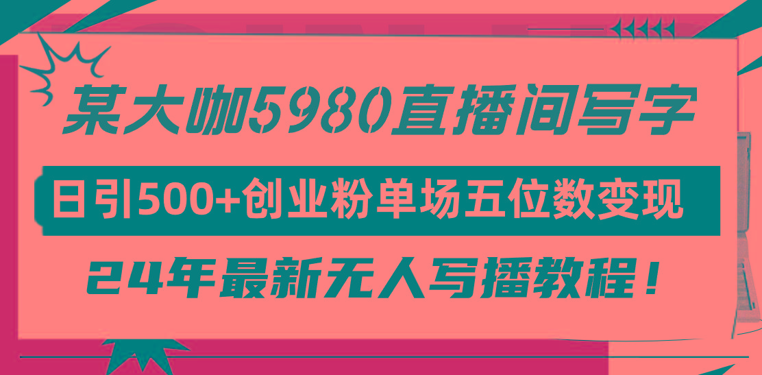 (9416期)直播间写写字日引500+创业粉，24年最新无人写播教程！单场五位数变现-小艾项目网