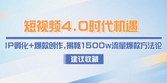 短视频4.0时代机遇：IP孵化+爆款创作，揭秘1500w流量爆款方法论-小艾项目网