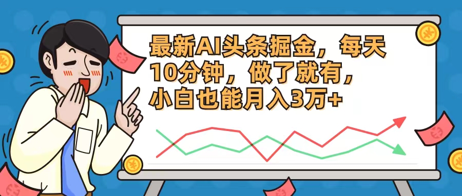 最新AI头条掘金，每天10分钟，做了就有，小白也能月入3万+-小艾项目网