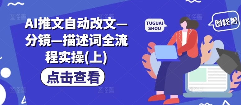 AI推文自动改文—分镜—描述词全流程实操(上)-小艾项目网