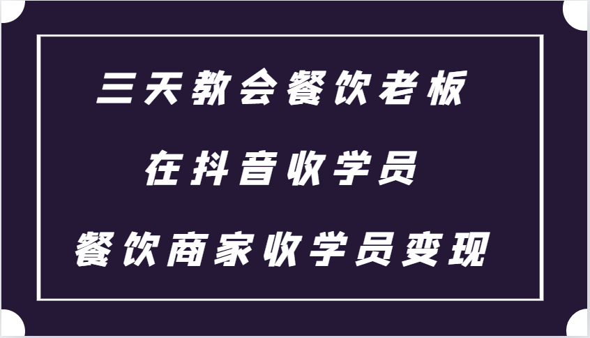三天教会餐饮老板在抖音收学员 ，餐饮商家收学员变现课程-小艾项目网