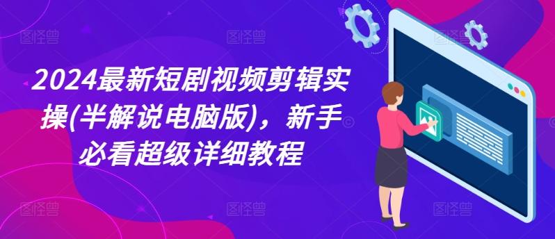2024最新短剧视频剪辑实操(半解说电脑版)，新手必看超级详细教程-小艾项目网