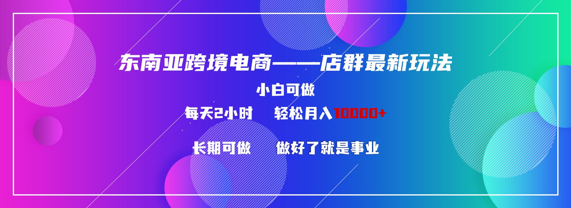 东南亚跨境电商店群新玩法2---小白每天两小时 轻松10000+-小艾项目网