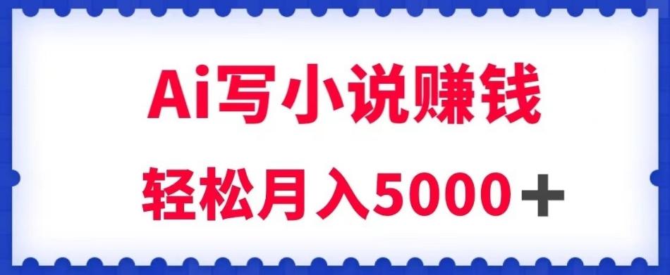 用Ai写原创小说赚钱，每天2-3小时，轻松月入5k＋【揭秘】-小艾项目网