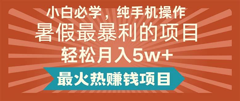 小白必学，纯手机操作，暑假最暴利的项目轻松月入5w+最火热赚钱项目-小艾项目网