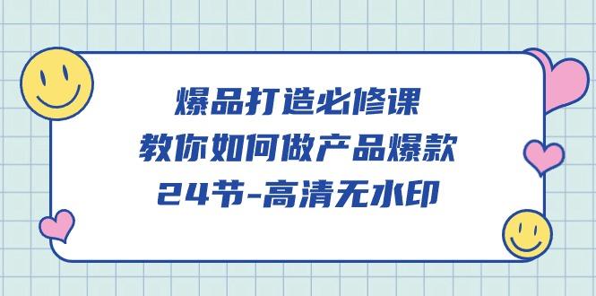 (9739期)爆品 打造必修课，教你如何-做产品爆款(24节-高清无水印)-小艾项目网