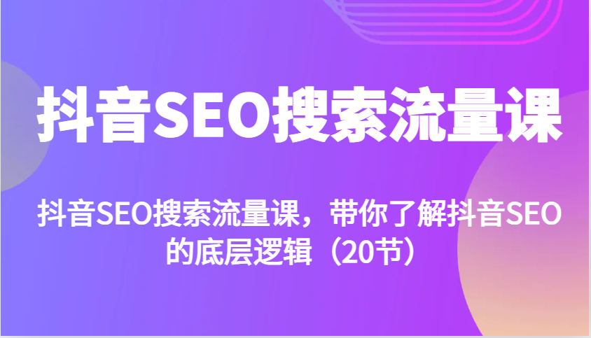 抖音SEO搜索流量课，带你了解抖音SEO的底层逻辑(20节)-小艾项目网