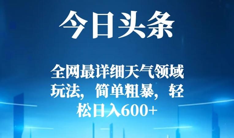 今日头条全网最详细天气领域玩法，简单粗暴，轻松日入600+-小艾项目网