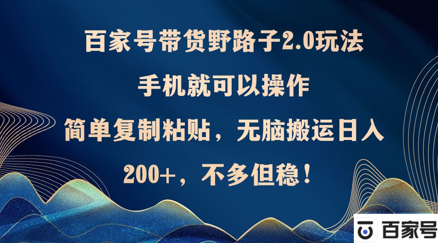 百家号带货野路子2.0玩法，手机就可以操作，简单复制粘贴，无脑搬运日...-小艾项目网