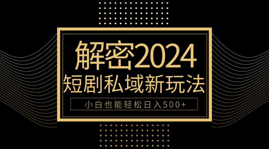 (9951期)10分钟教会你2024玩转短剧私域变现，小白也能轻松日入500+-小艾项目网