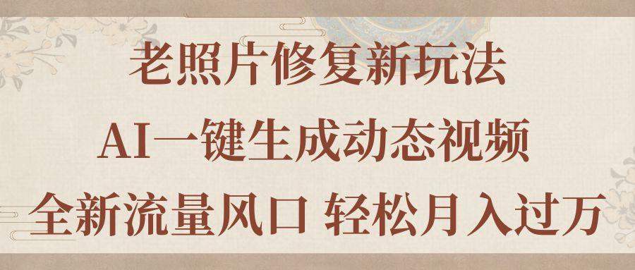 老照片修复新玩法，老照片AI一键生成动态视频 全新流量风口 轻松月入过万-小艾项目网