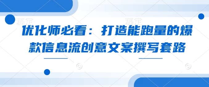 优化师必看：打造能跑量的爆款信息流创意文案撰写套路-小艾项目网