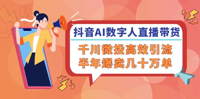 抖音AI-数字人直播带货，千川 微投高效引流，半年爆卖几十万单-小艾项目网
