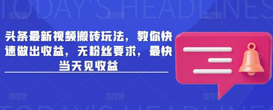 头条最新视频搬砖玩法，教你快速做出收益，无粉丝要求，最快当天见收益-小艾项目网
