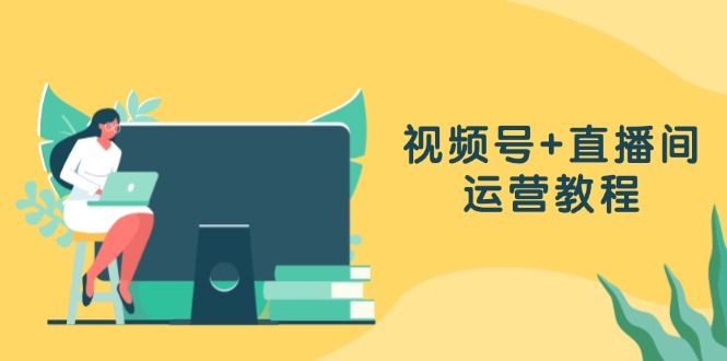 视频号+直播间运营教程：作品创作、直播设置与数据分析一网打尽-小艾项目网