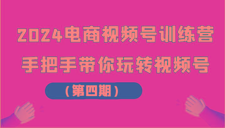 2024电商视频号训练营(第四期)手把手带你玩转视频号-小艾项目网