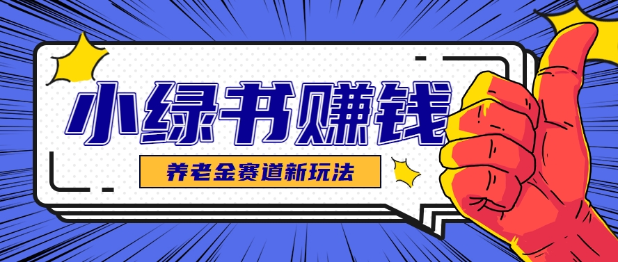 小绿书养老金赛道赚钱思路,利用业余时间轻松操作月入千元的副业项目-小艾项目网