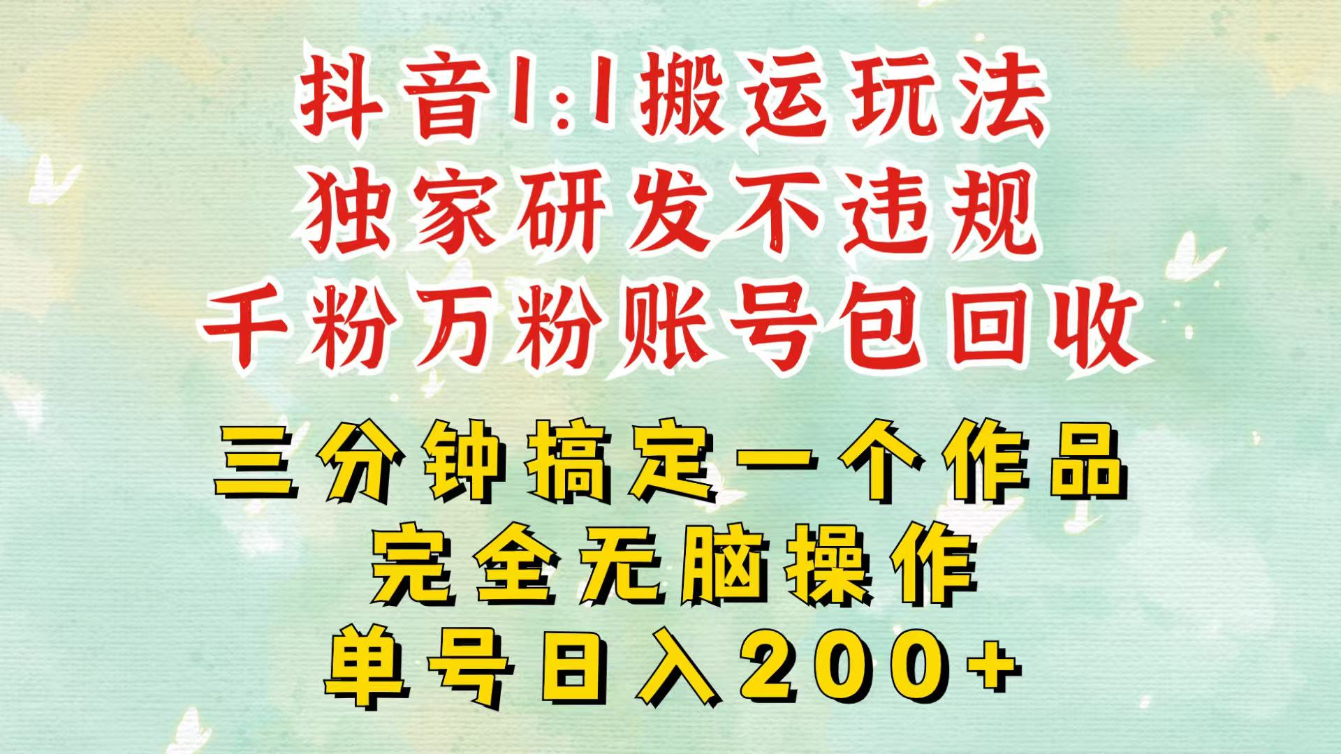 抖音1：1搬运独创顶级玩法！三分钟一条作品！单号每天稳定200+收益，千粉万粉包回收-小艾项目网