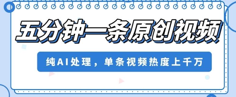 五分钟一条原创视频，纯AI处理，单条视频热度上千万【揭秘】-小艾项目网