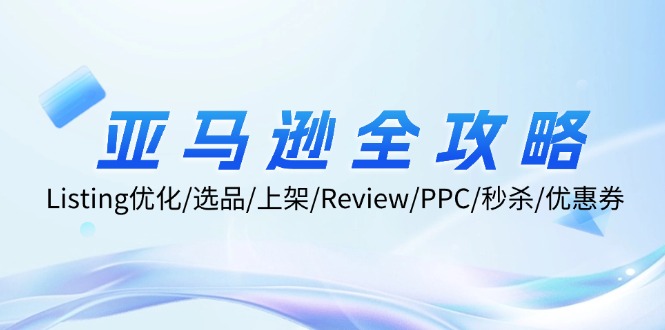 亚马逊全攻略：Listing优化/选品/上架/Review/PPC/秒杀/优惠券/无水印课-小艾项目网