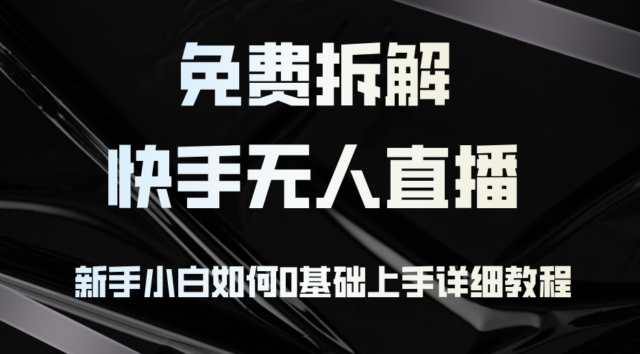 免费拆解：快手无人直播，新手小白如何0基础上手，详细教程-小艾项目网