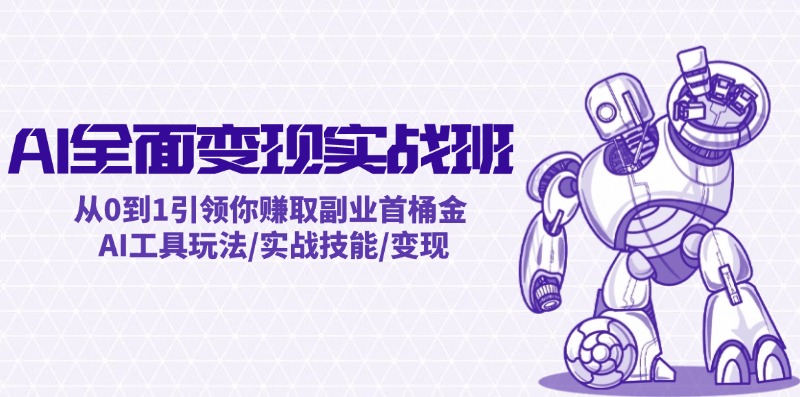 AI全面变现实操班：从0到1引领你赚取副业首桶金 AI工具玩法/实战技能/变现-小艾项目网