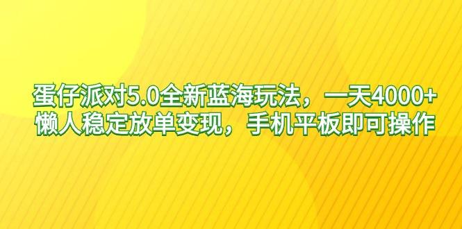 蛋仔派对5.0全新蓝海玩法，一天4000+，懒人稳定放单变现，手机平板即可...-小艾项目网