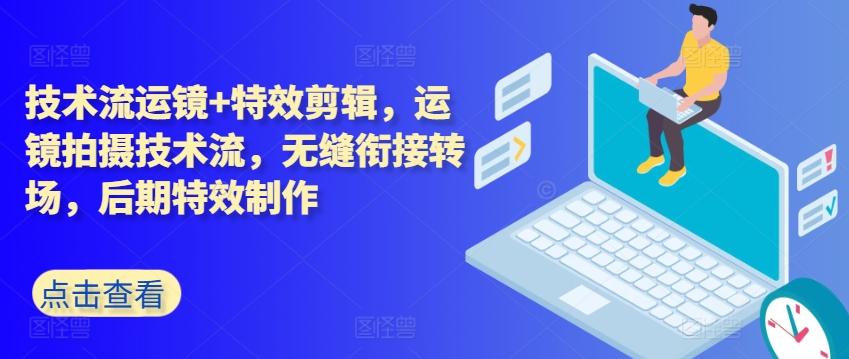 技术流运镜+特效剪辑，​运镜拍摄技术流，无缝衔接转场，后期特效制作-小艾项目网