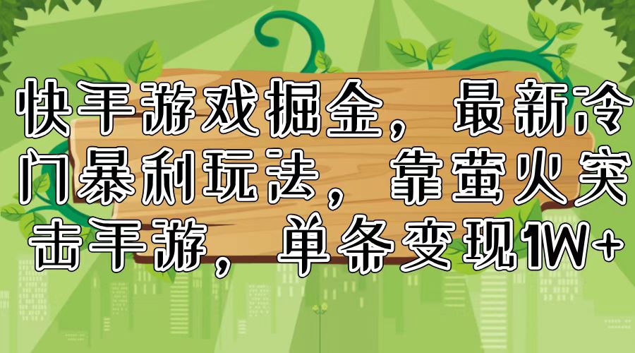 快手游戏掘金，最新冷门暴利玩法，靠萤火突击手游，单条变现1W+-小艾项目网