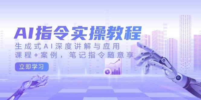 AI指令实战课，生成式AI深度讲解与应用，课程+案例，笔记指令随意享(更新)-小艾项目网