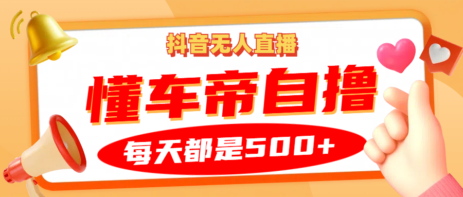 抖音无人直播“懂车帝”自撸玩法，每天2小时收益500+-小艾项目网