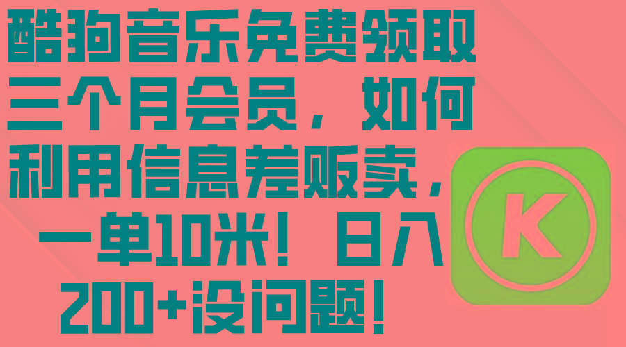 酷狗音乐免费领取三个月会员，利用信息差贩卖，一单10米！日入200+没问题-小艾项目网