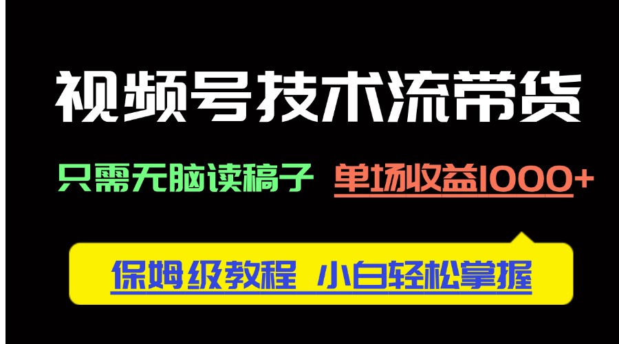 视频号技术流带货，只需无脑读稿子，单场收益1000+ 保姆级教程，小白轻...-小艾项目网