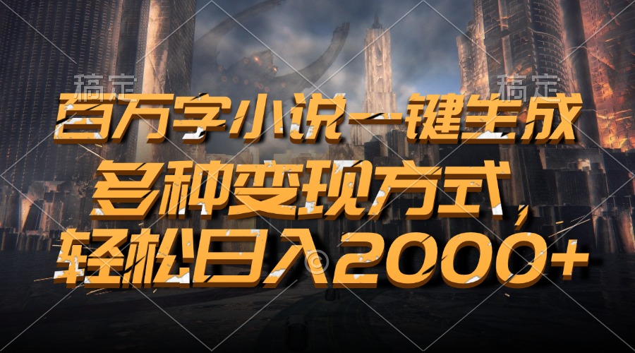 百万字小说一键生成，多种变现方式，轻松日入2000+-小艾项目网