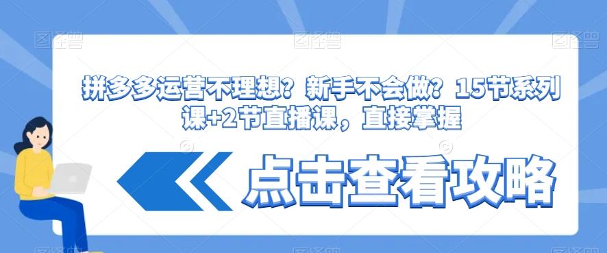 拼多多运营不理想？新手不会做？​15节系列课+2节直播课，直接掌握-小艾项目网