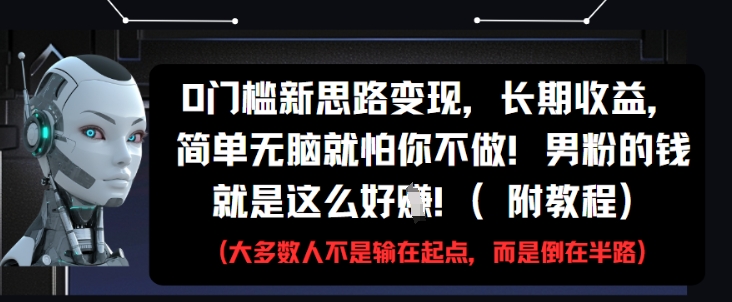 0门槛新思路变现，长期收益，简单无脑就怕你不做，男粉的钱就是这么好挣(附教程)-小艾项目网