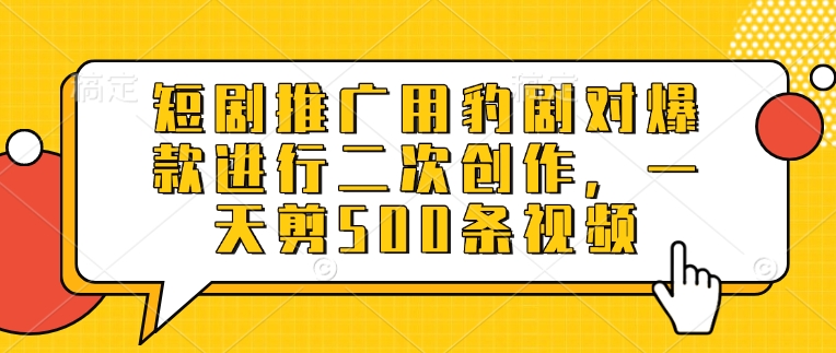 短剧推广用豹剧对爆款进行二次创作，一天剪500条视频-小艾项目网