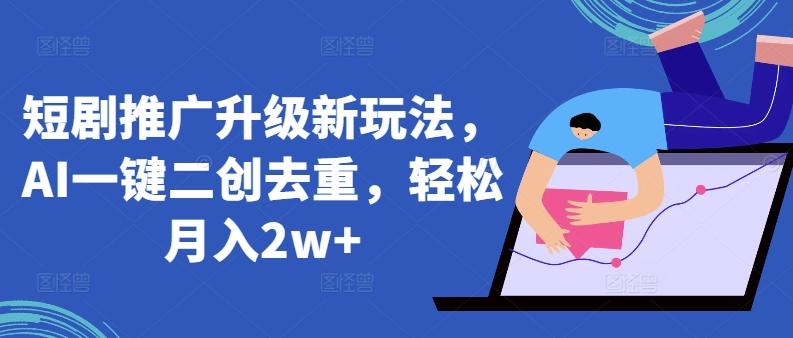 短剧推广升级新玩法，AI一键二创去重，轻松月入2w+【揭秘】-小艾项目网