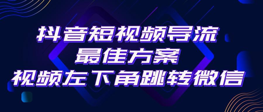 抖音短视频引流导流最佳方案，视频左下角跳转微信，外面500一单，利润200+-小艾项目网