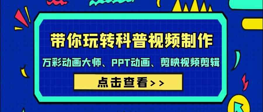 带你玩转科普视频制作-万彩动画大师、PPT动画、剪映视频剪辑(44节课)-小艾项目网