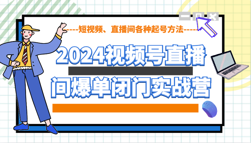 2024视频号直播间爆单闭门实战营，教你如何做视频号，短视频、直播间各种起号方法-小艾项目网