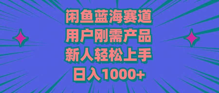 闲鱼蓝海赛道，用户刚需产品，新人轻松上手，日入1000+-小艾项目网