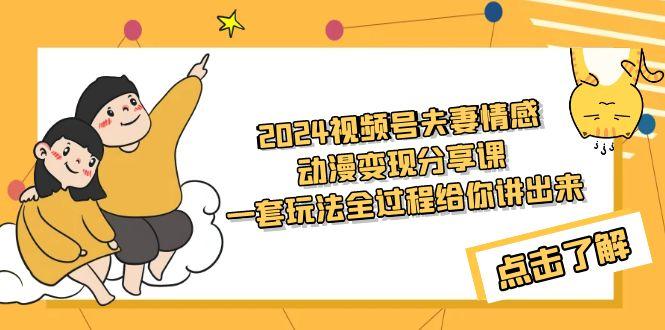 (9265期)2024视频号夫妻情感动漫变现分享课 一套玩法全过程给你讲出来(教程+素材)-小艾项目网