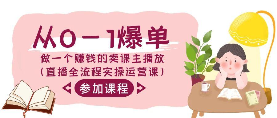 从0-1爆单做一个赚钱的卖课主播放(直播全流程实操运营课)-小艾项目网