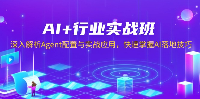 AI+行业实战班，深入解析Agent配置与实战应用，快速掌握AI落地技巧-小艾项目网